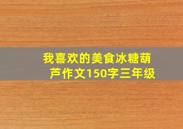 我喜欢的美食冰糖葫芦作文150字三年级