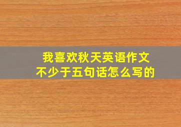 我喜欢秋天英语作文不少于五句话怎么写的