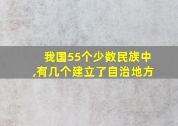 我国55个少数民族中,有几个建立了自治地方