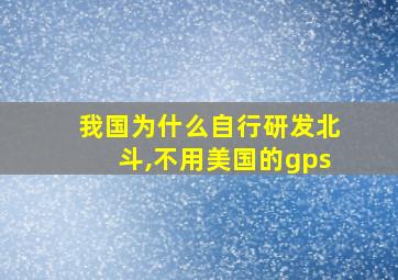 我国为什么自行研发北斗,不用美国的gps