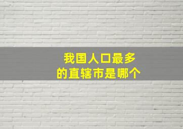 我国人口最多的直辖市是哪个