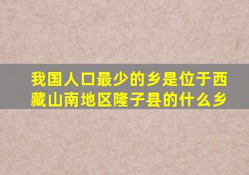 我国人口最少的乡是位于西藏山南地区隆子县的什么乡