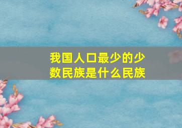 我国人口最少的少数民族是什么民族