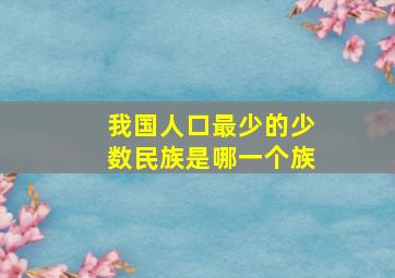 我国人口最少的少数民族是哪一个族