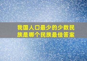 我国人口最少的少数民族是哪个民族最佳答案