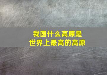 我国什么高原是世界上最高的高原