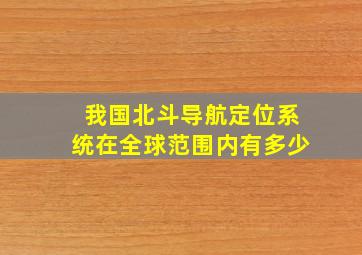 我国北斗导航定位系统在全球范围内有多少