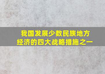 我国发展少数民族地方经济的四大战略措施之一