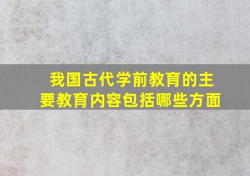 我国古代学前教育的主要教育内容包括哪些方面