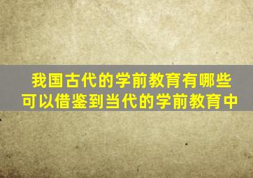 我国古代的学前教育有哪些可以借鉴到当代的学前教育中