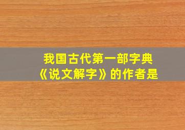 我国古代第一部字典《说文解字》的作者是