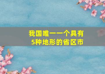 我国唯一一个具有5种地形的省区市