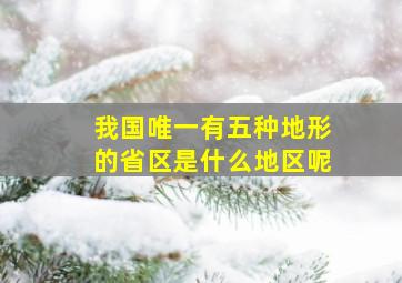 我国唯一有五种地形的省区是什么地区呢