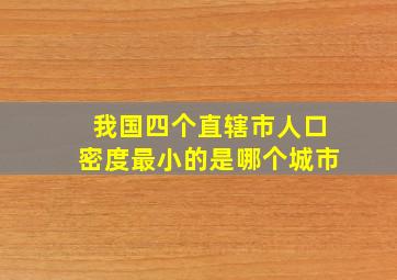 我国四个直辖市人口密度最小的是哪个城市