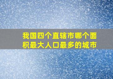 我国四个直辖市哪个面积最大人口最多的城市