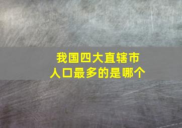 我国四大直辖市人口最多的是哪个