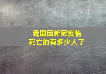 我国因新冠疫情死亡的有多少人了