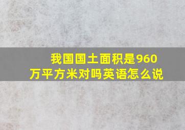 我国国土面积是960万平方米对吗英语怎么说