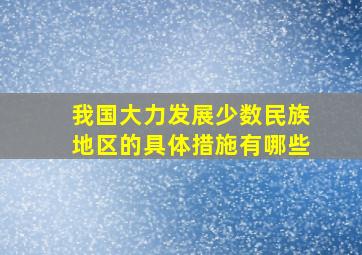 我国大力发展少数民族地区的具体措施有哪些