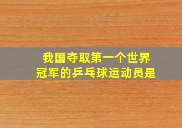 我国夺取第一个世界冠军的乒乓球运动员是