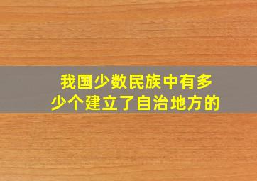 我国少数民族中有多少个建立了自治地方的