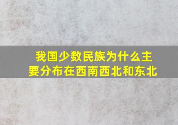 我国少数民族为什么主要分布在西南西北和东北