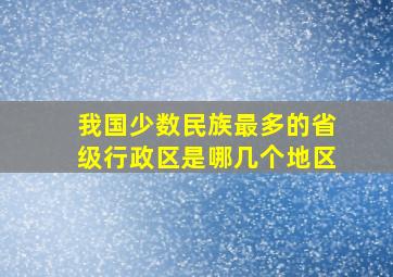 我国少数民族最多的省级行政区是哪几个地区