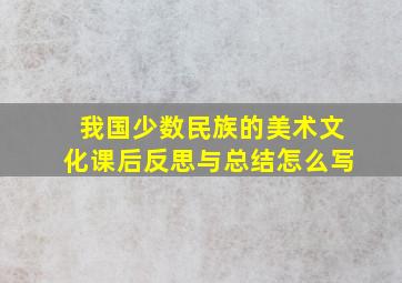 我国少数民族的美术文化课后反思与总结怎么写