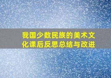 我国少数民族的美术文化课后反思总结与改进