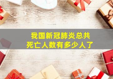 我国新冠肺炎总共死亡人数有多少人了