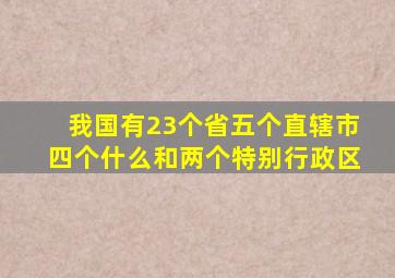 我国有23个省五个直辖市四个什么和两个特别行政区