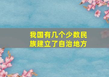 我国有几个少数民族建立了自治地方