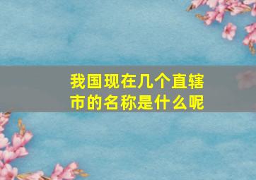 我国现在几个直辖市的名称是什么呢