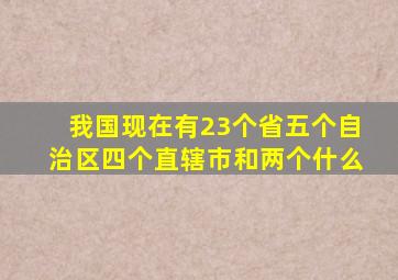 我国现在有23个省五个自治区四个直辖市和两个什么