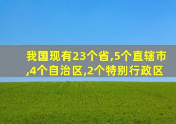 我国现有23个省,5个直辖市,4个自治区,2个特别行政区