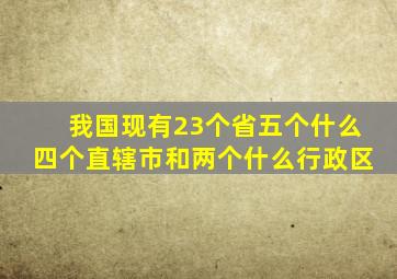 我国现有23个省五个什么四个直辖市和两个什么行政区