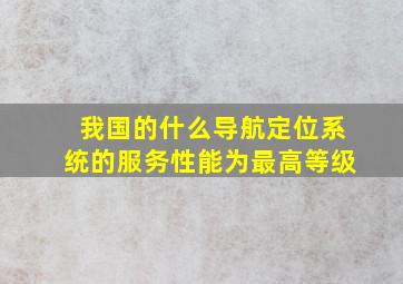 我国的什么导航定位系统的服务性能为最高等级