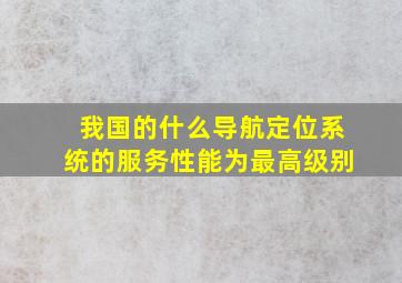 我国的什么导航定位系统的服务性能为最高级别