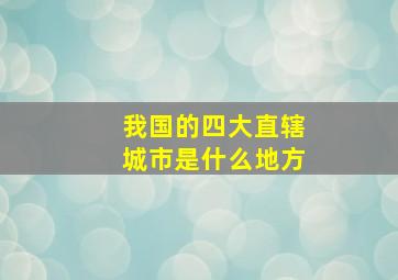 我国的四大直辖城市是什么地方