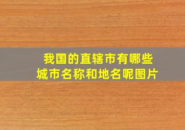 我国的直辖市有哪些城市名称和地名呢图片