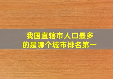 我国直辖市人口最多的是哪个城市排名第一