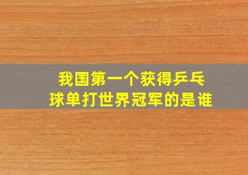 我国第一个获得乒乓球单打世界冠军的是谁