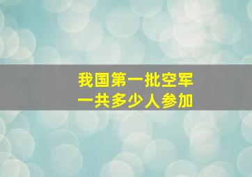 我国第一批空军一共多少人参加