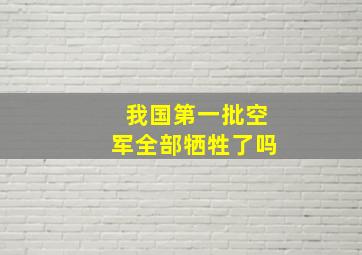 我国第一批空军全部牺牲了吗