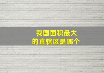 我国面积最大的直辖区是哪个