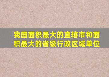 我国面积最大的直辖市和面积最大的省级行政区域单位