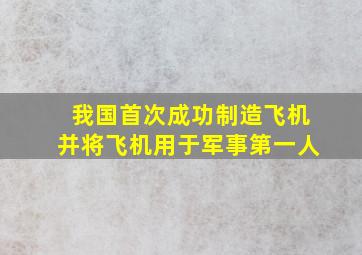 我国首次成功制造飞机并将飞机用于军事第一人