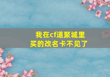 我在cf道聚城里买的改名卡不见了