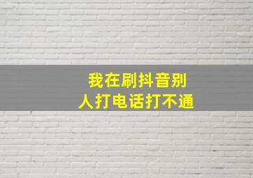 我在刷抖音别人打电话打不通