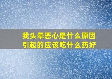 我头晕恶心是什么原因引起的应该吃什么药好